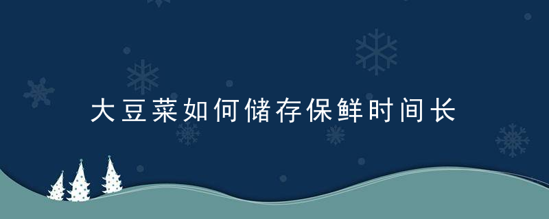 大豆菜如何储存保鲜时间长 大豆菜怎样储存保鲜时间长